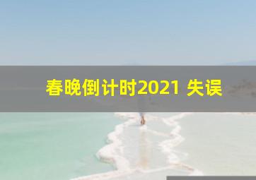 春晚倒计时2021 失误